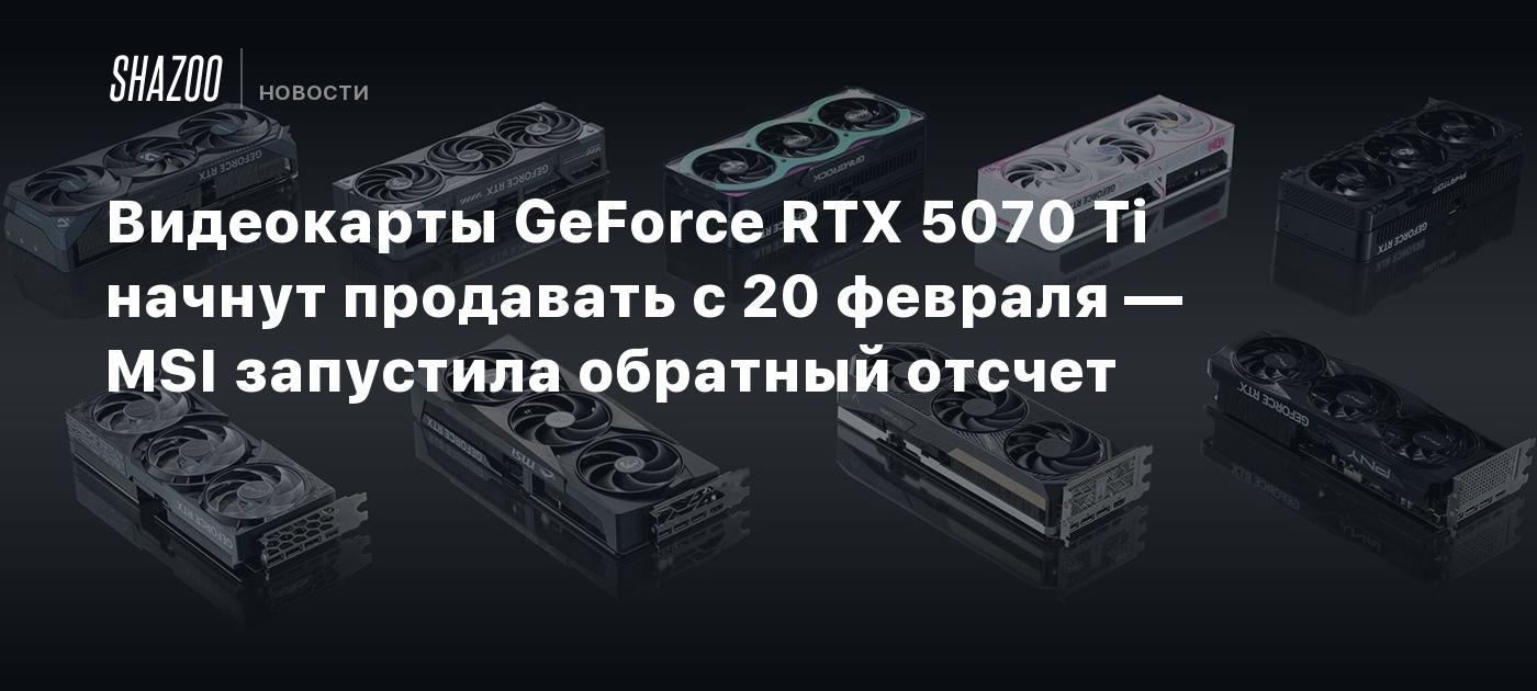 Видеокарты GeForce RTX 5070 Ti начнут продавать с 20 февраля — MSI запустила обратный отсчет