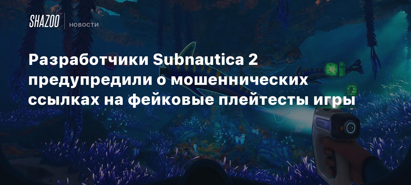 Разработчики Subnautica 2 предупредили о мошеннических ссылках на фейковые плейтесты игры