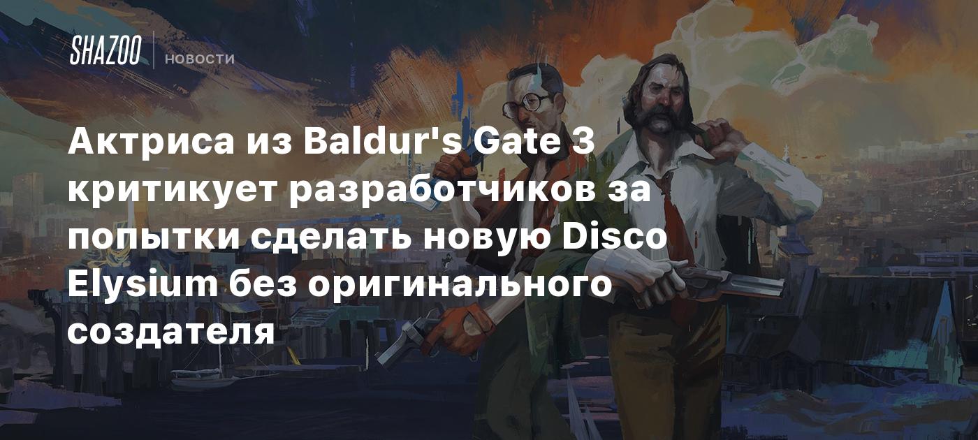 Актриса из Baldur's Gate 3 критикует разработчиков за попытки сделать новую Disco Elysium без оригинального создателя