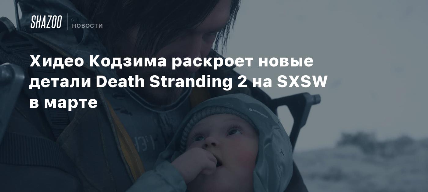 Хидео Кодзима раскроет новые детали Death Stranding 2 на SXSW в марте