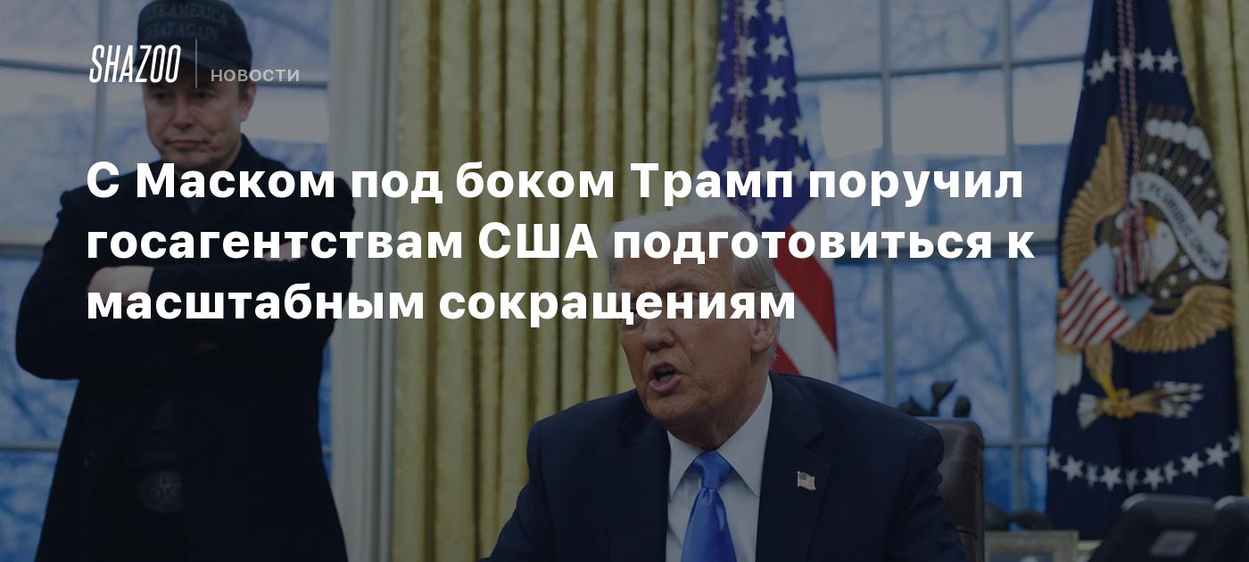 С Маском под боком Трамп поручил госагентствам США подготовиться к масштабным сокращениям