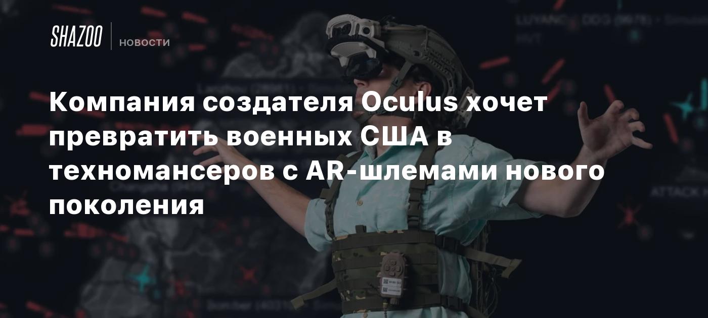 Компания создателя Oculus хочет превратить военных США в техномансеров с AR-шлемами нового поколения