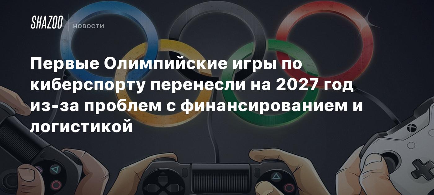 Первые Олимпийские игры по киберспорту перенесли на 2027 год из-за проблем с финансированием и логистикой