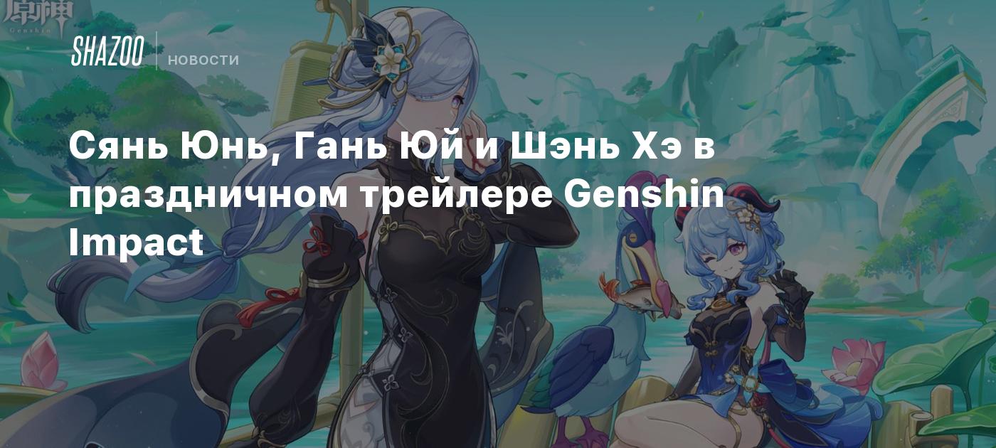 Сянь Юнь, Гань Юй и Шэнь Хэ в праздничном трейлере Genshin Impact