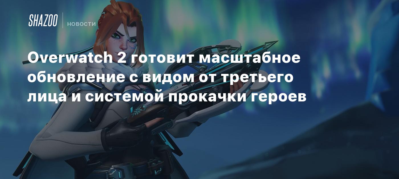 Overwatch 2 готовит масштабное обновление с видом от третьего лица и системой прокачки героев