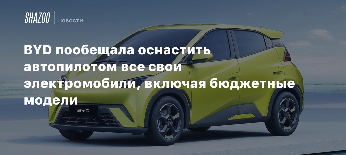 BYD пообещала оснастить автопилотом все свои электромобили, включая бюджетные модели