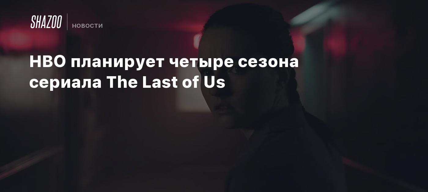 HBO планирует четыре сезона сериала The Last of Us