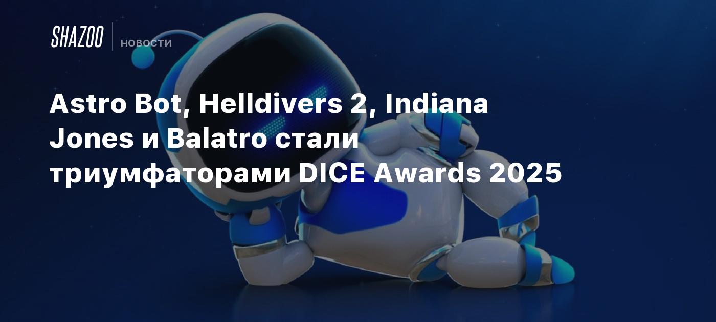 Astro Bot, Helldivers 2, Indiana Jones и Balatro стали триумфаторами DICE Awards 2025