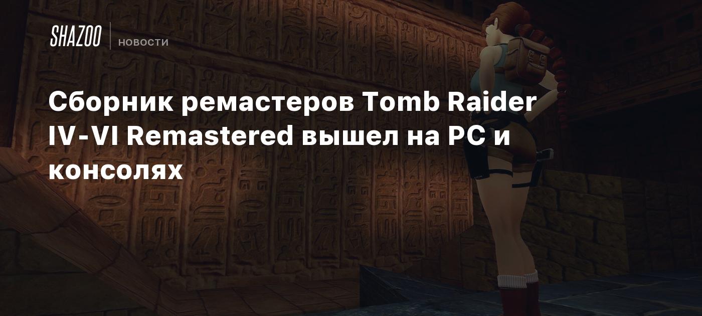 Сборник ремастеров Tomb Raider IV-VI Remastered вышел на PC и консолях