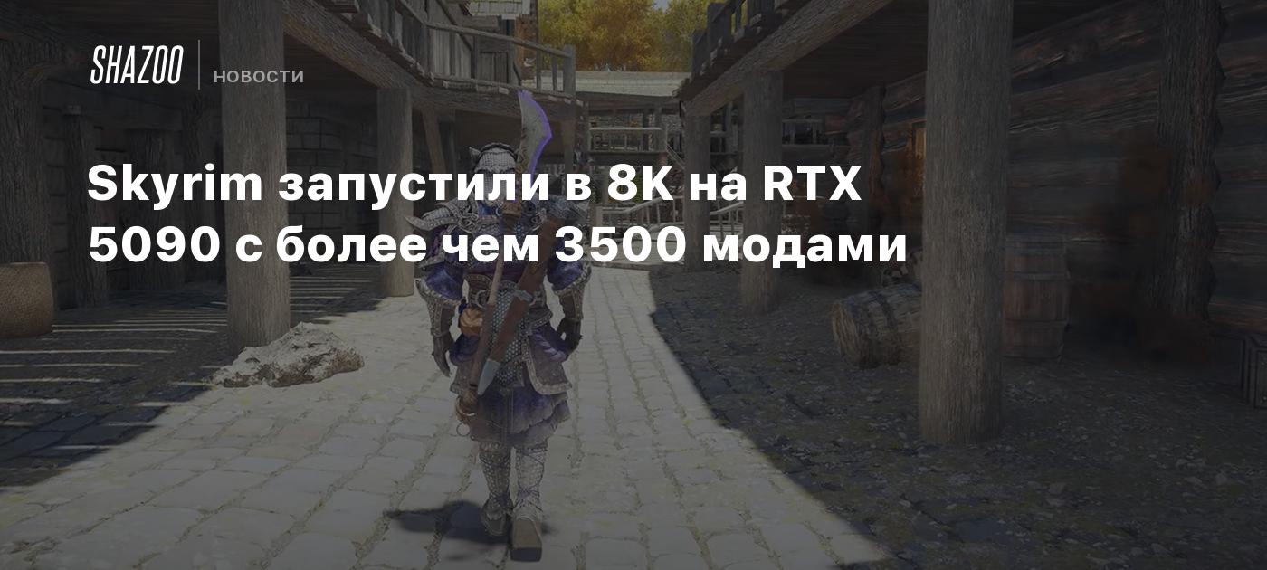 Skyrim запустили в 8K на RTX 5090 с более чем 3500 модами