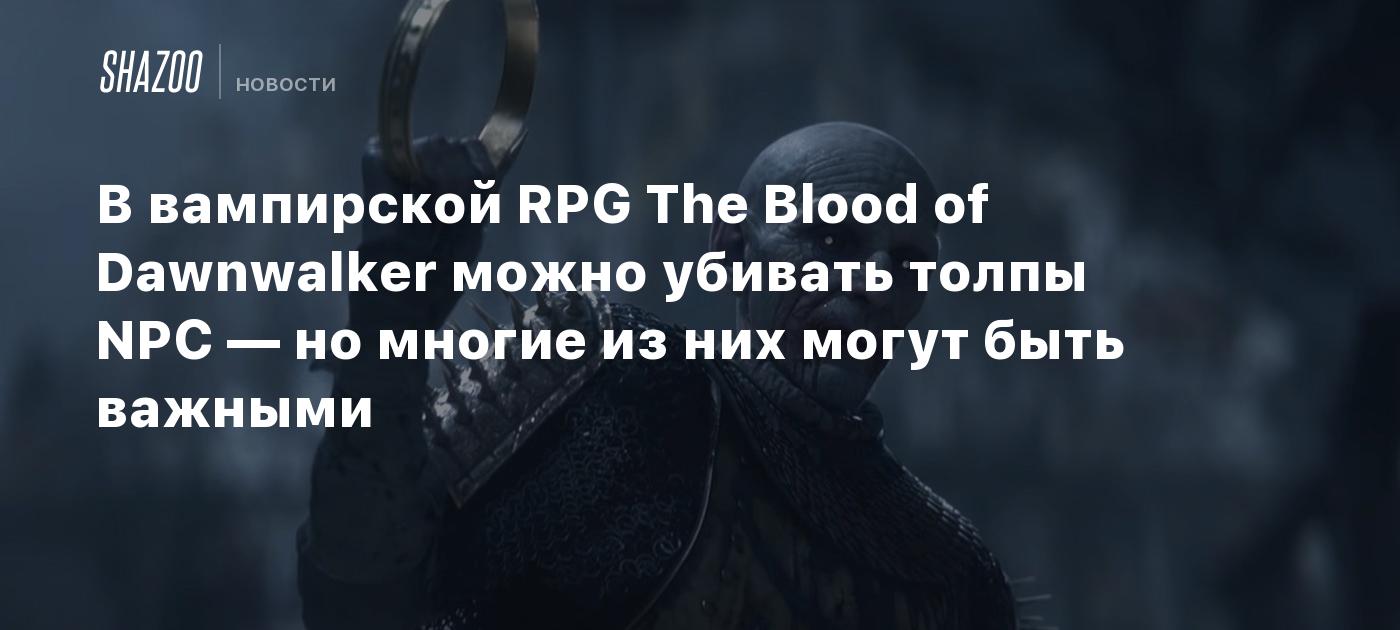 В вампирской RPG The Blood of Dawnwalker можно убивать толпы NPC — но многие из них могут быть важными