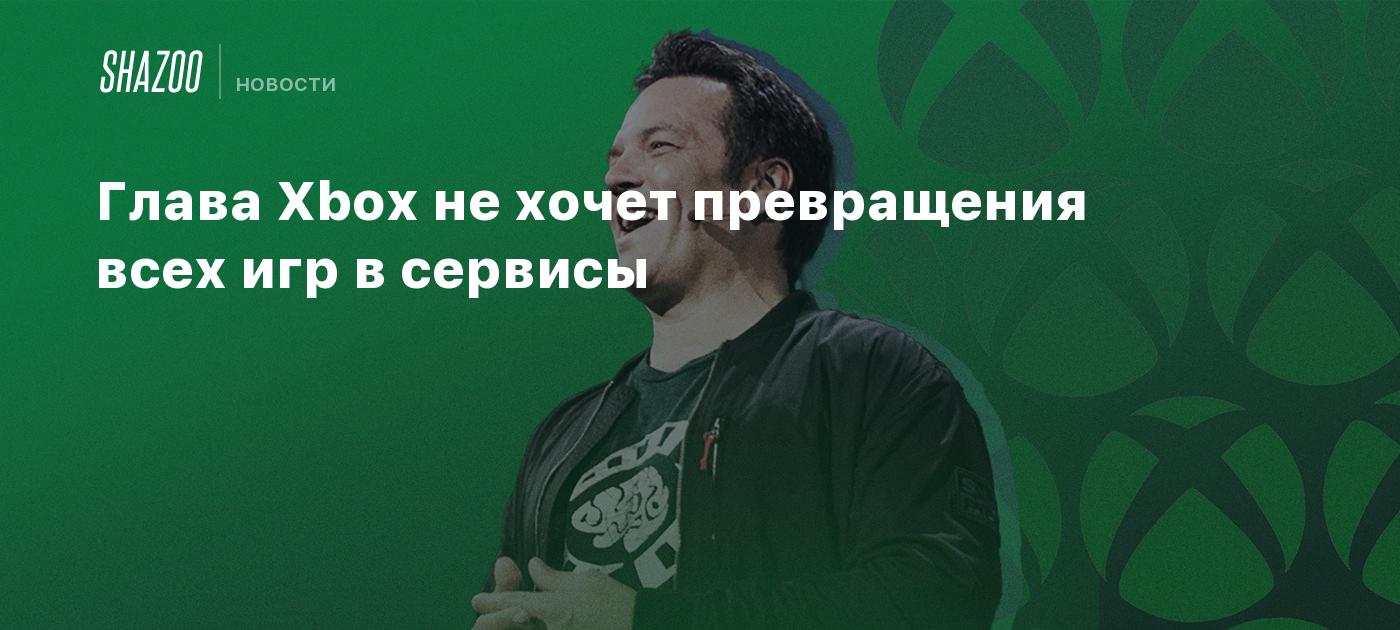 Глава Xbox не хочет превращения всех игр в сервисы