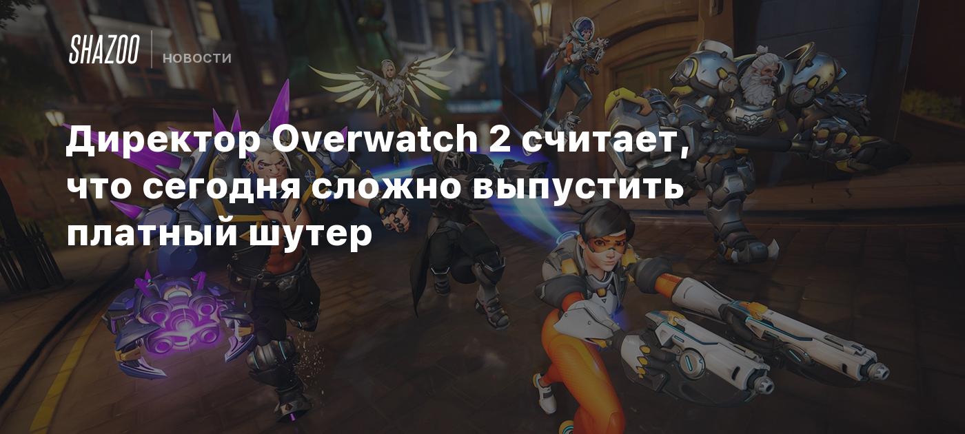 Директор Overwatch 2 считает, что сегодня сложно выпустить платный шутер