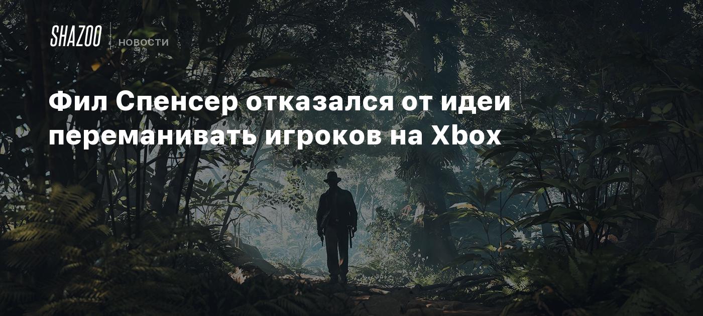 Фил Спенсер отказался от идеи переманивать игроков на Xbox