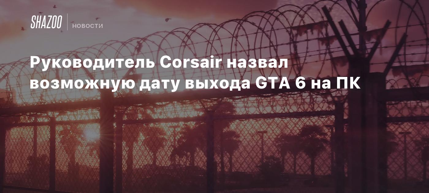 Руководитель Corsair назвал возможную дату выхода GTA 6 на ПК