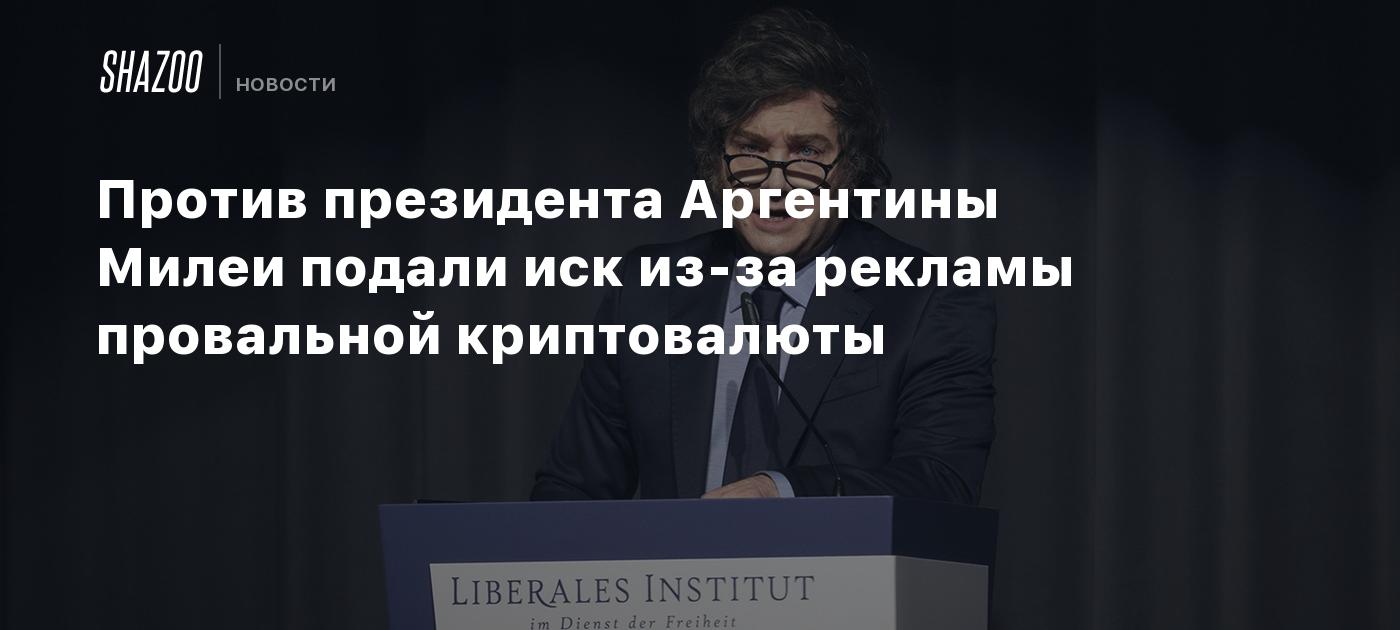 Против президента Аргентины Милеи подали иск из-за рекламы провальной криптовалюты