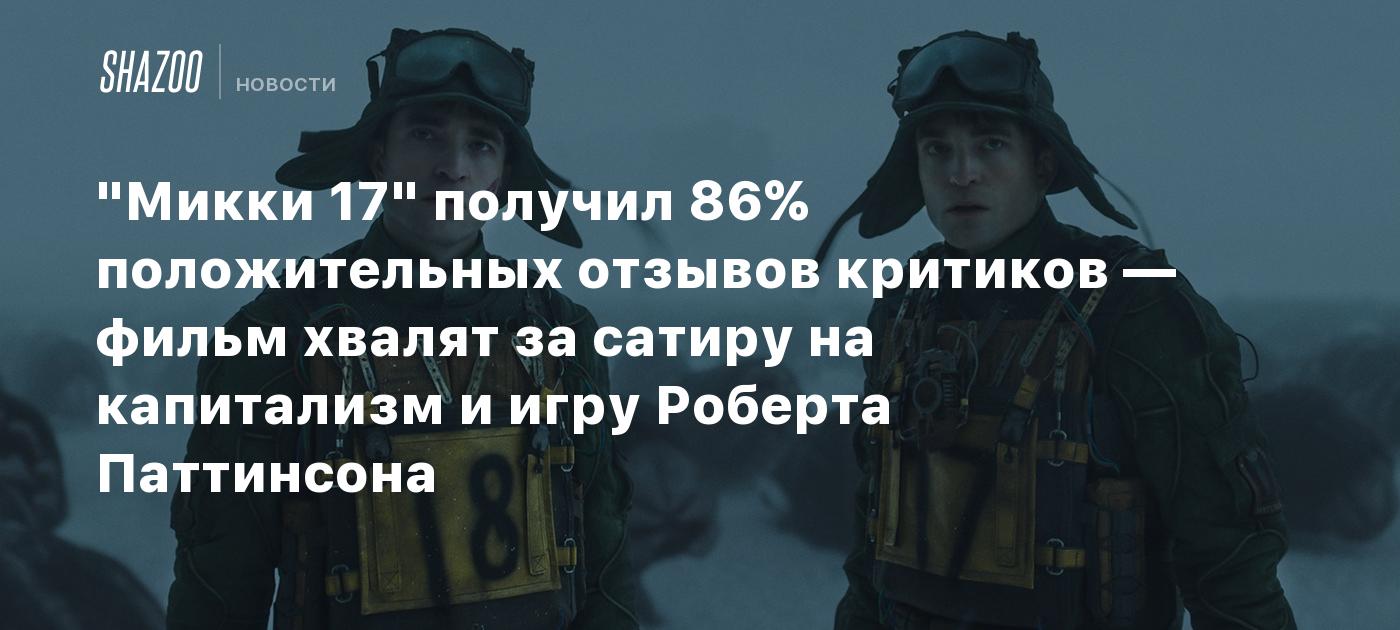 "Микки 17" получил 86% положительных отзывов критиков — фильм хвалят за сатиру на капитализм и игру Роберта Паттинсона