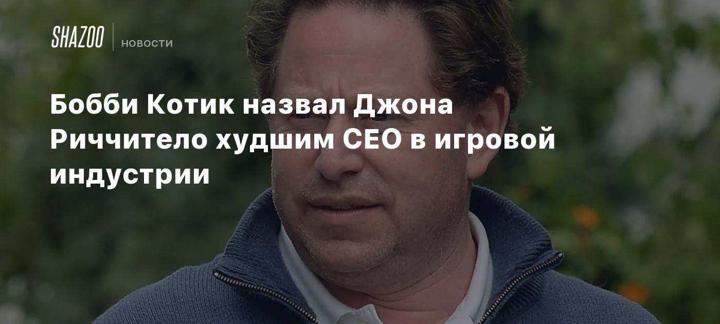 Бобби Котик назвал Джона Риччитело худшим CEO в игровой индустрии