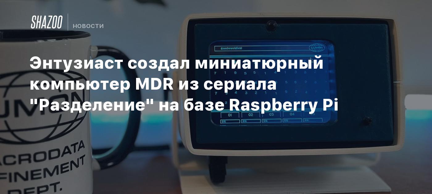 Энтузиаст создал миниатюрный компьютер MDR из сериала "Разделение" на базе Raspberry Pi