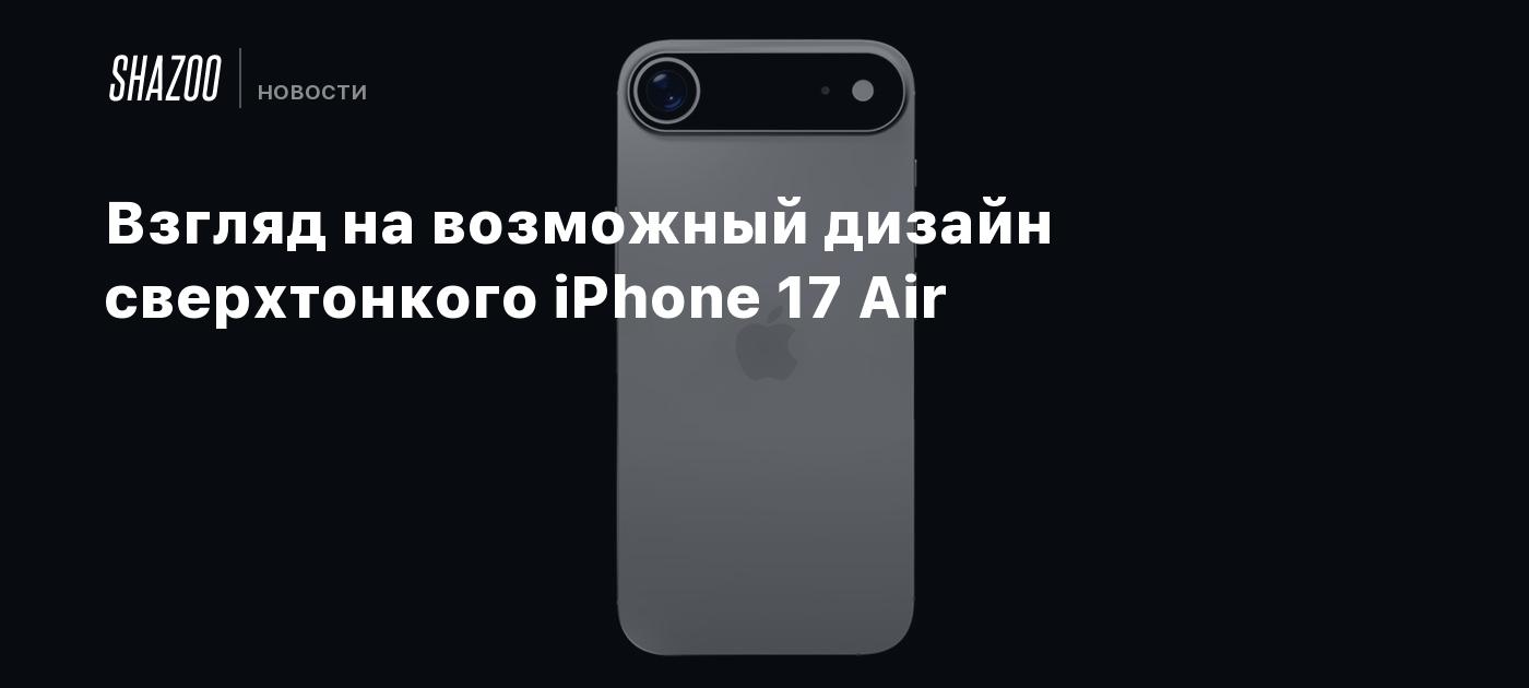 Взгляд на возможный дизайн сверхтонкого iPhone 17 Air