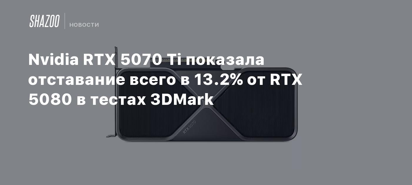 Nvidia RTX 5070 Ti показала отставание всего в 13.2% от RTX 5080 в тестах 3DMark