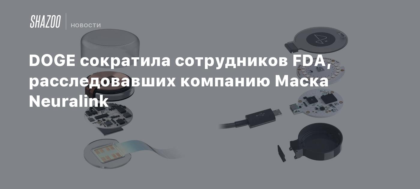 DOGE сократила сотрудников FDA, расследовавших компанию Маска Neuralink