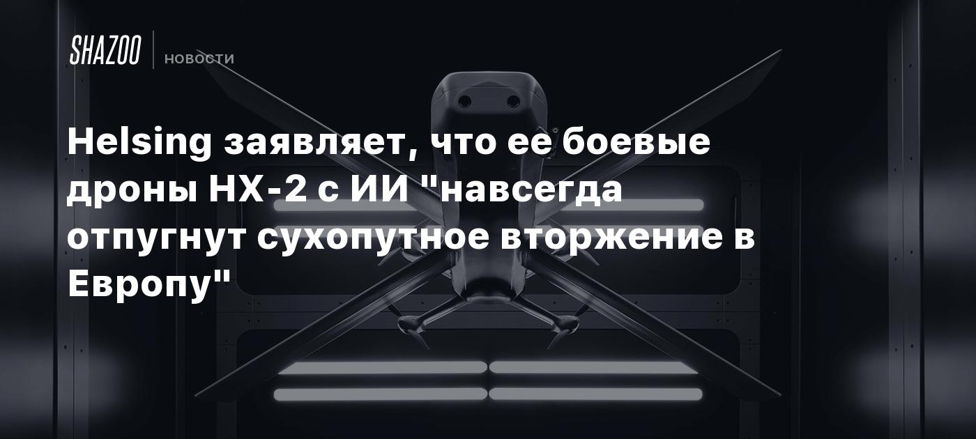 Helsing заявляет, что ее боевые дроны HX-2 с ИИ "навсегда отпугнут сухопутное вторжение в Европу"