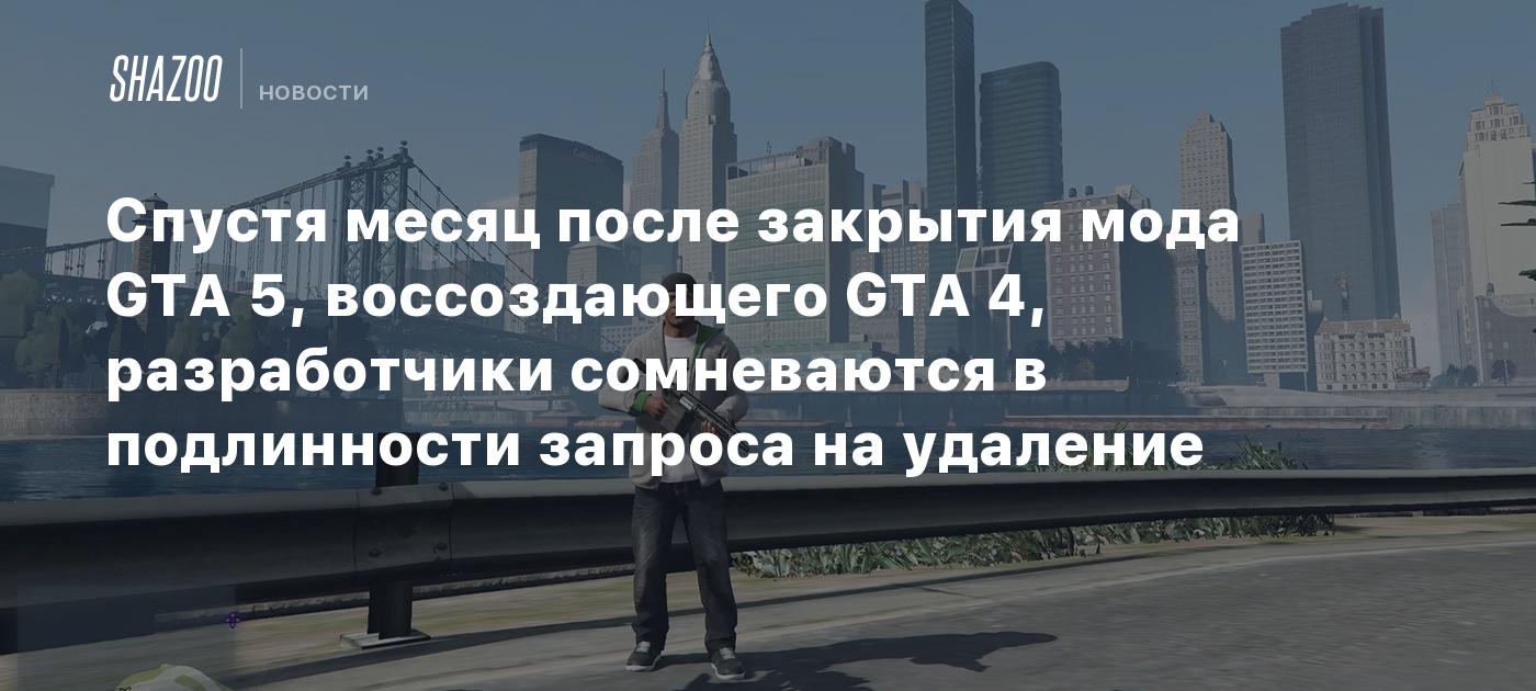 Спустя месяц после закрытия мода GTA 5, воссоздающего GTA 4, разработчики сомневаются в подлинности запроса на удаление