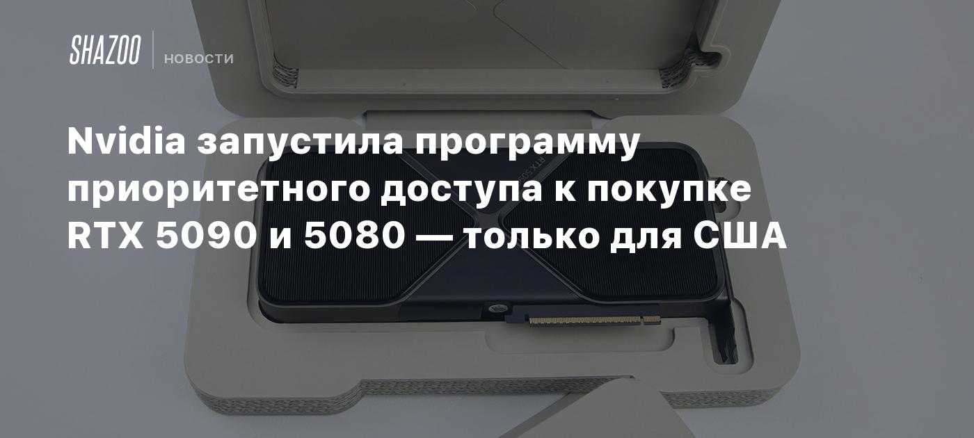 Nvidia запустила программу приоритетного доступа к покупке RTX 5090 и 5080 — только для США