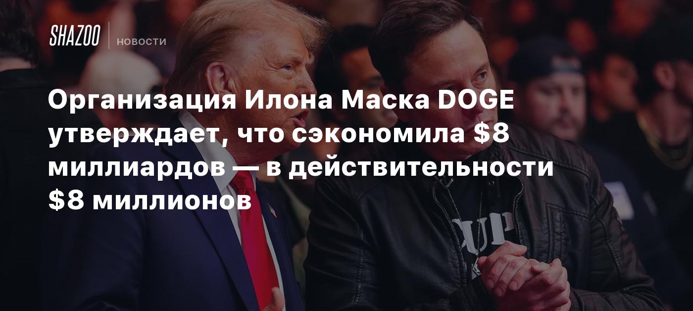 Организация Илона Маска DOGE утверждает, что сэкономила $8 миллиардов — в действительности $8 миллионов