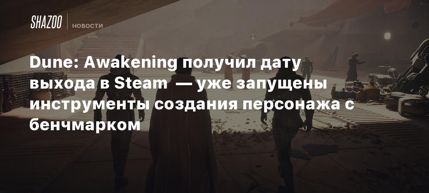 Dune: Awakening получил дату выхода в Steam  — уже запущены инструменты создания персонажа с бенчмарком