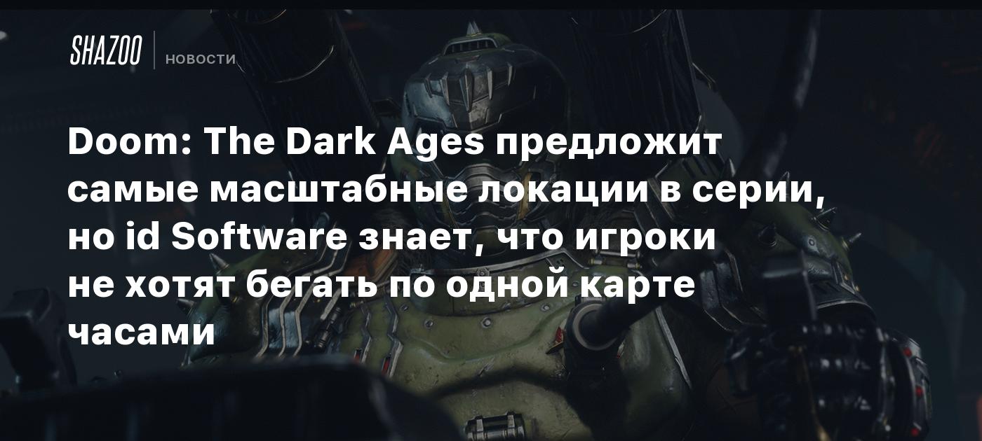 Doom: The Dark Ages предложит самые масштабные локации в серии, но id Software знает, что игроки не хотят бегать по одной карте часами