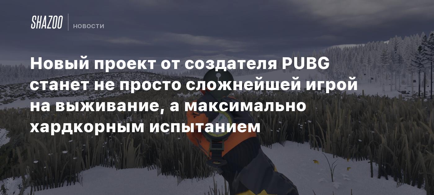 Новый проект от создателя PUBG станет не просто сложнейшей игрой на выживание, а максимально хардкорным испытанием