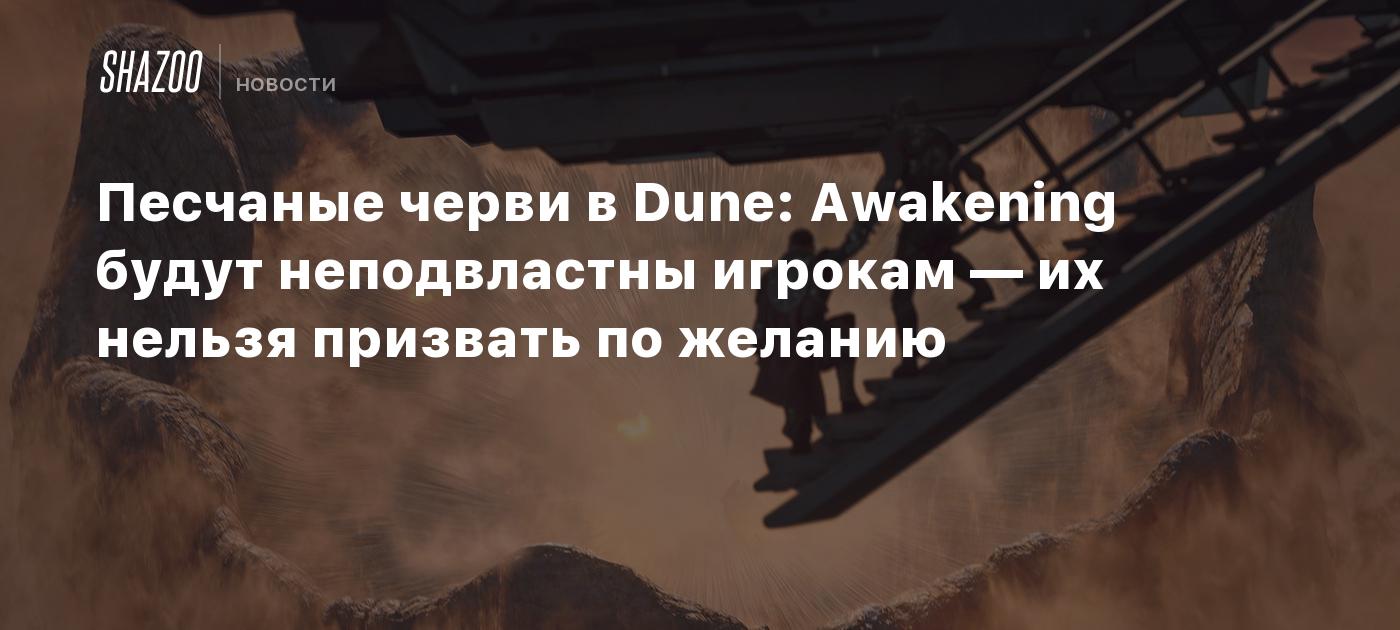 Песчаные черви в Dune: Awakening будут неподвластны игрокам — их нельзя призвать по желанию