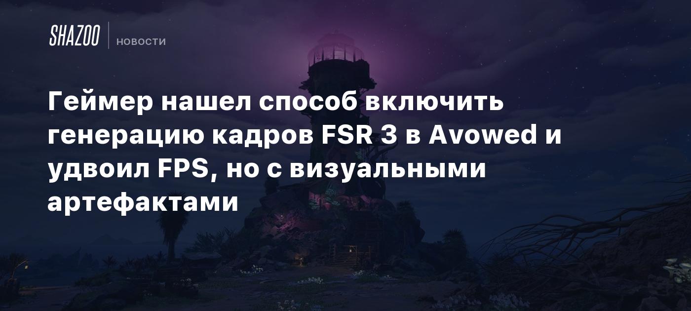 Геймер нашел способ включить генерацию кадров FSR 3 в Avowed и удвоил FPS, но с визуальными артефактами