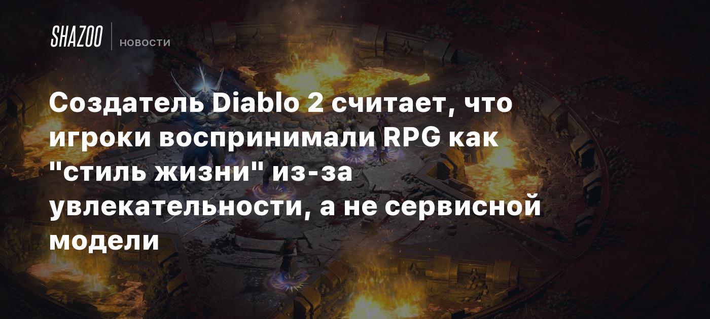 Создатель Diablo 2 считает, что игроки воспринимали RPG как "стиль жизни" из-за увлекательности, а не сервисной модели