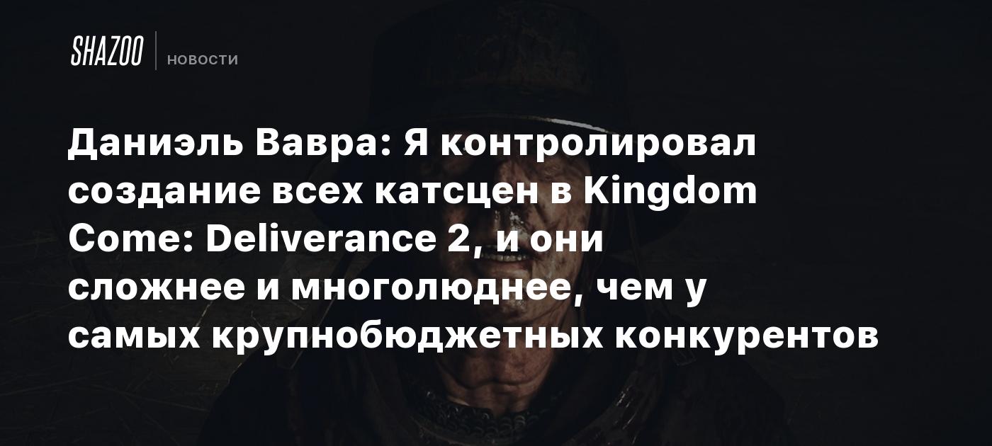 Даниэль Вавра: Я контролировал создание всех катсцен в Kingdom Come: Deliverance 2, и они сложнее и многолюднее, чем у самых крупнобюджетных конкурентов