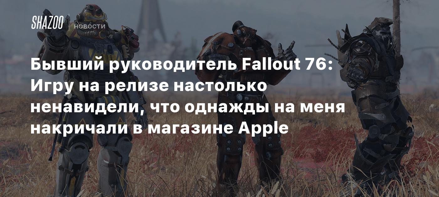 Бывший руководитель Fallout 76: Игру на релизе настолько ненавидели, что однажды на меня накричали в магазине Apple