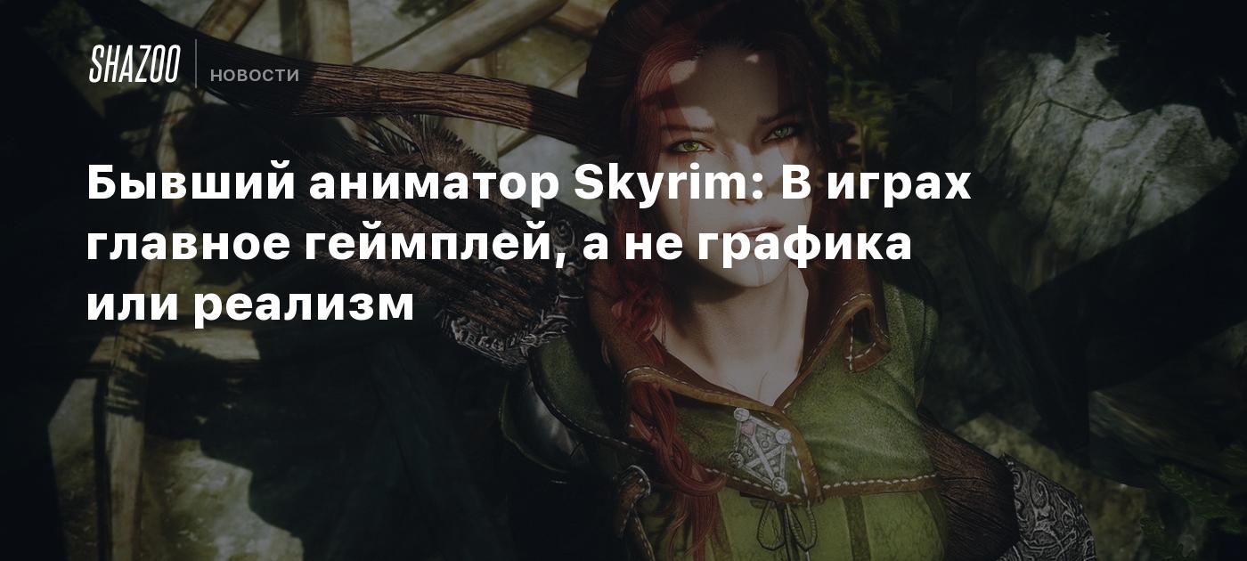 Бывший аниматор Skyrim: В играх главное геймплей, а не графика или реализм