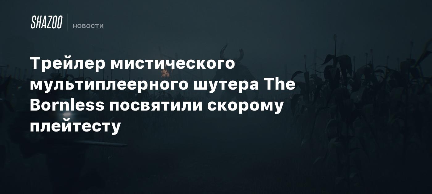 Трейлер мистического мультиплеерного шутера The Bornless посвятили скорому плейтесту