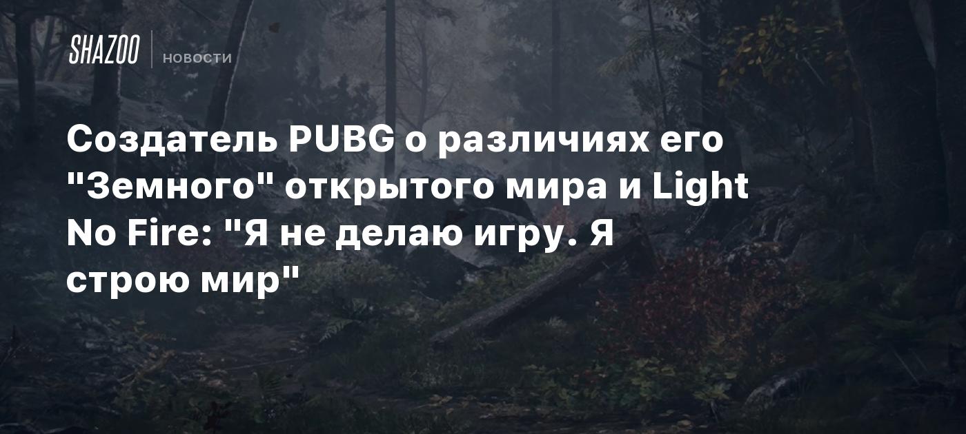 Создатель PUBG о различиях его "Земного" открытого мира и Light No Fire: "Я не делаю игру. Я строю мир"