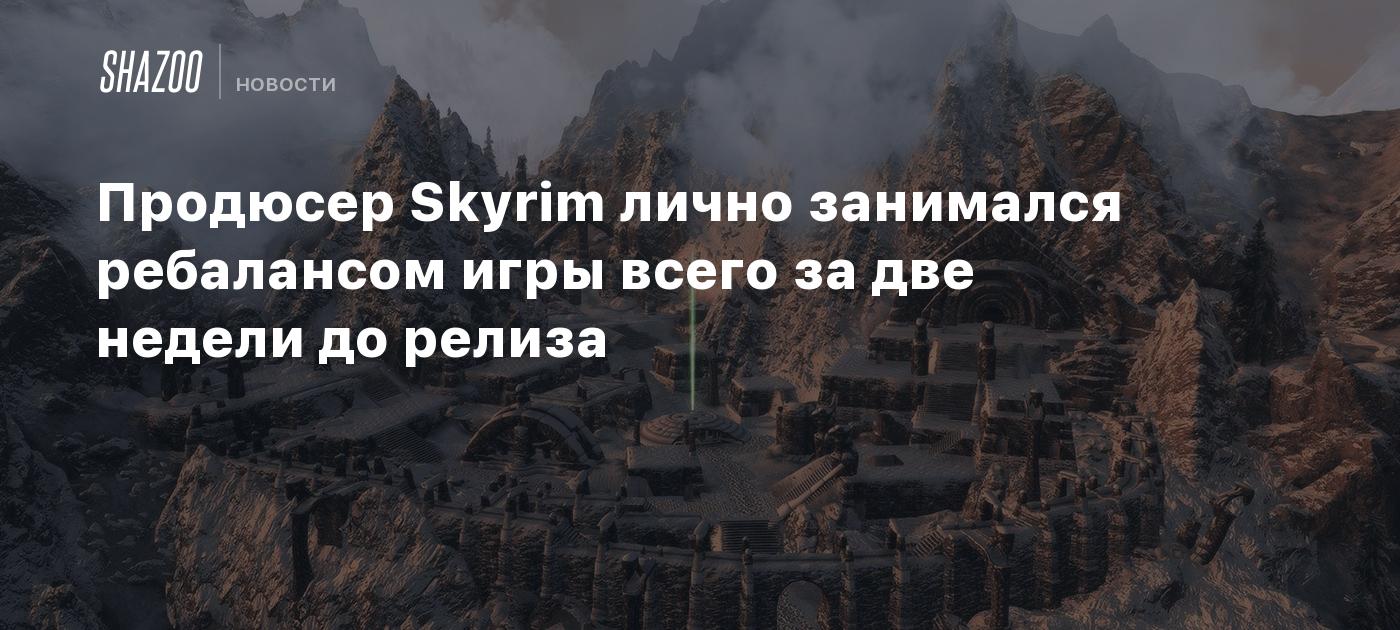 Продюсер Skyrim лично занимался ребалансом игры всего за две недели до релиза