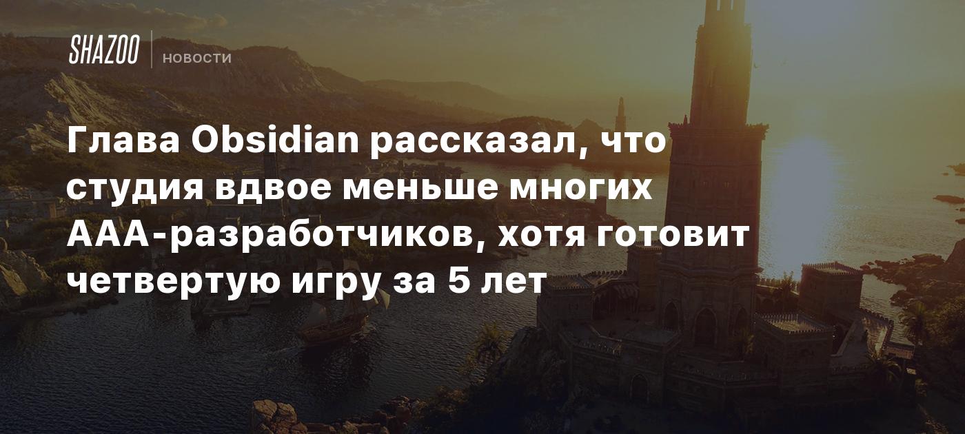 Глава Obsidian рассказал, что студия вдвое меньше многих AAA-разработчиков, хотя готовит четвертую игру за 5 лет