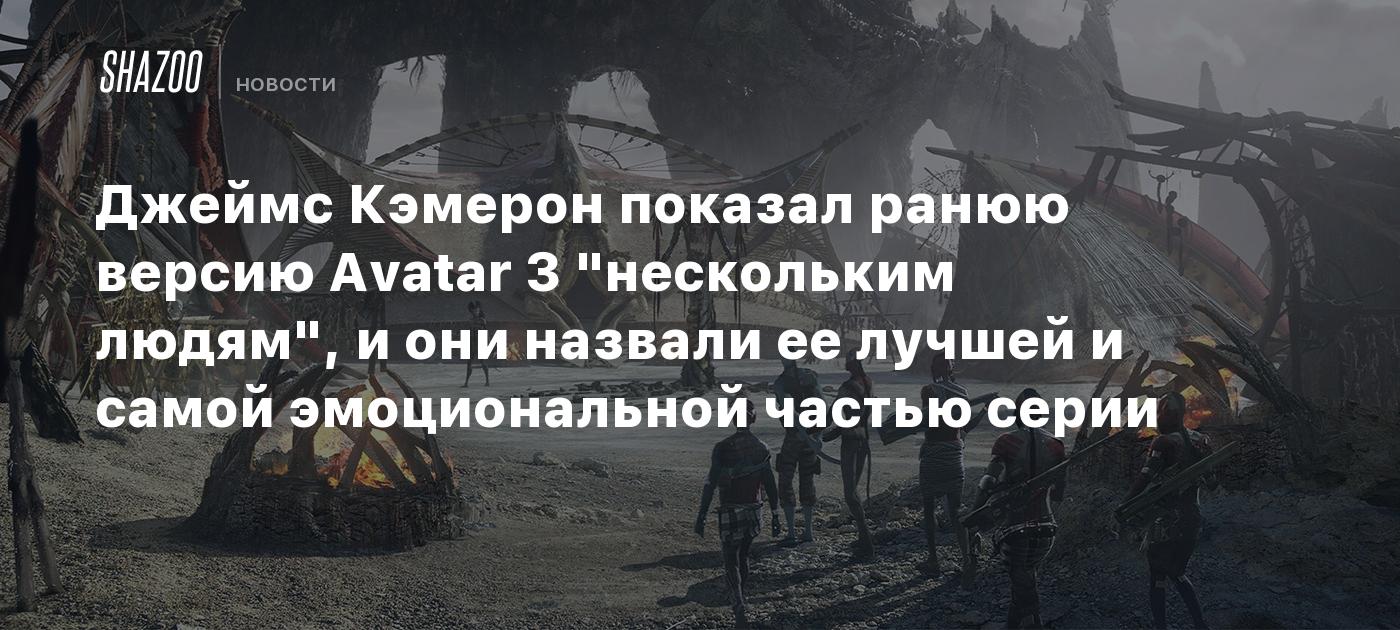 Джеймс Кэмерон показал ранюю версию Avatar 3 "нескольким людям", и они назвали ее лучшей и самой эмоциональной частью серии