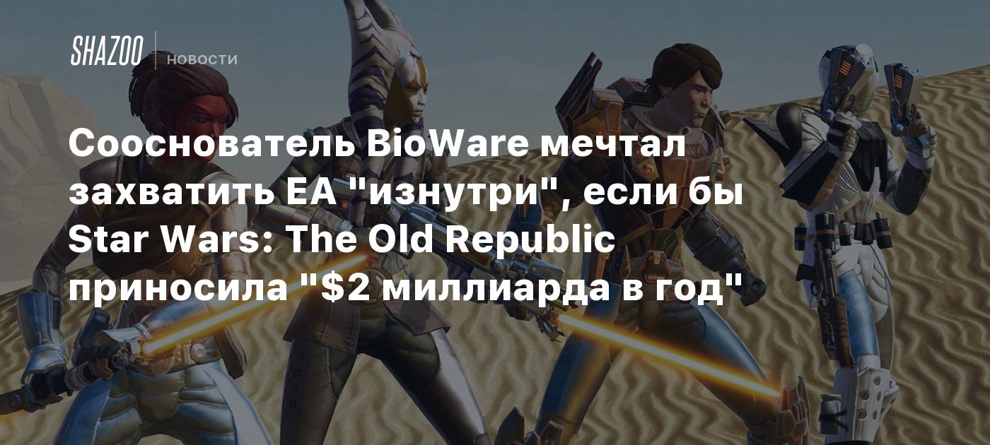 Сооснователь BioWare мечтал захватить EA "изнутри", если бы Star Wars: The Old Republic приносила "$2 миллиарда в год"