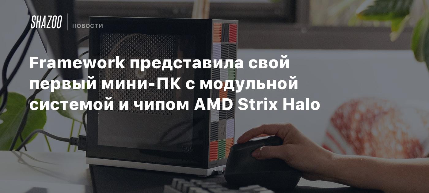 Framework представила свой первый мини-ПК с модульной системой и чипом AMD Strix Halo