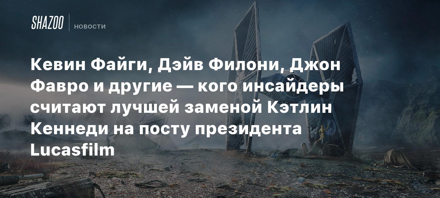 Кевин Файги, Дэйв Филони, Джон Фавро и другие — кого инсайдеры считают лучшей заменой Кэтлин Кеннеди на посту президента Lucasfilm