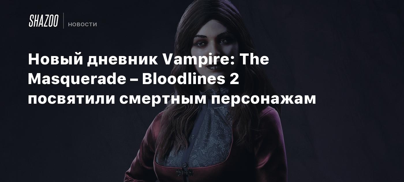 Новый дневник Vampire: The Masquerade – Bloodlines 2 посвятили смертным персонажам