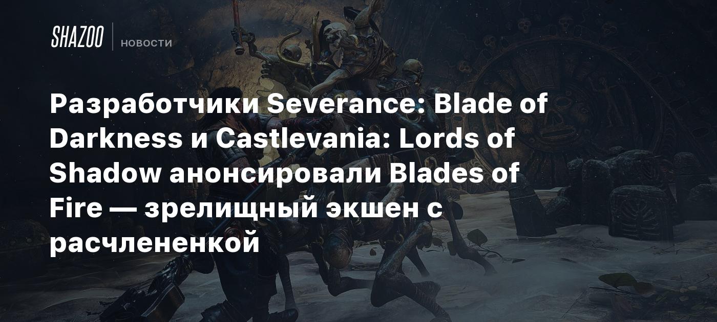 Разработчики Severance: Blade of Darkness и Castlevania: Lords of Shadow анонсировали Blades of Fire — зрелищный экшен с расчлененкой