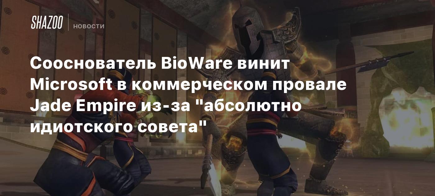 Сооснователь BioWare винит Microsoft в коммерческом провале Jade Empire из-за "абсолютно идиотского совета"